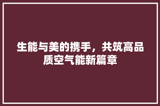 生能与美的携手，共筑高品质空气能新篇章 清洁保养
