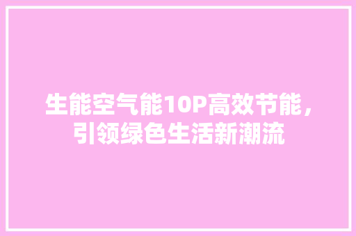 生能空气能10P高效节能，引领绿色生活新潮流 家居维修