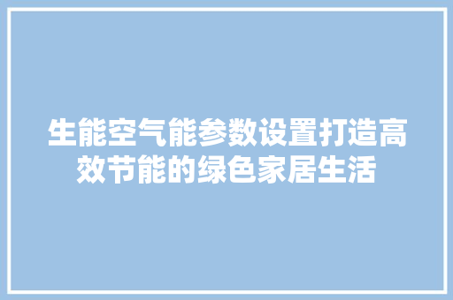 生能空气能参数设置打造高效节能的绿色家居生活 冰箱