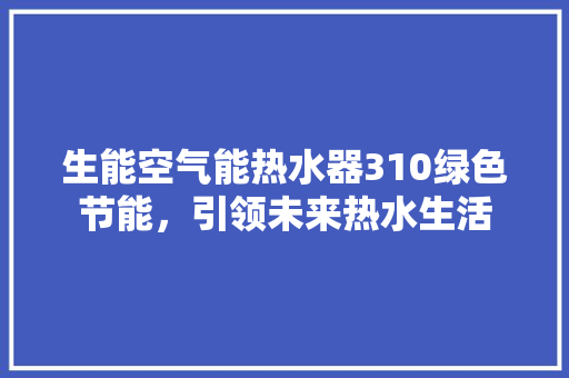 生能空气能热水器310绿色节能，引领未来热水生活 装修设计
