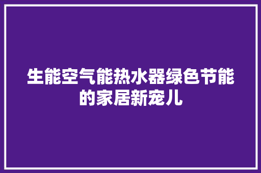 生能空气能热水器绿色节能的家居新宠儿 清洁保养