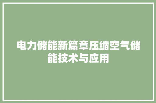 电力储能新篇章压缩空气储能技术与应用 翻新改色