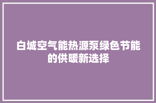 白城空气能热源泵绿色节能的供暖新选择 装修设计