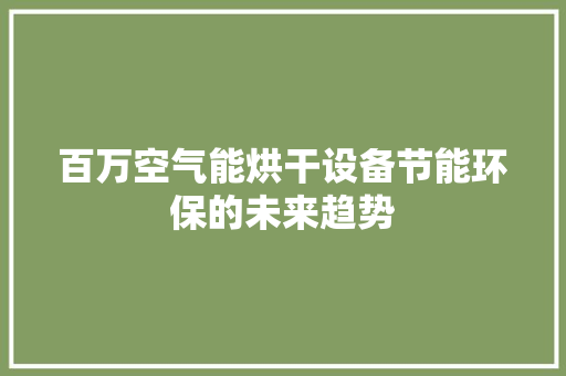 百万空气能烘干设备节能环保的未来趋势 家具修理