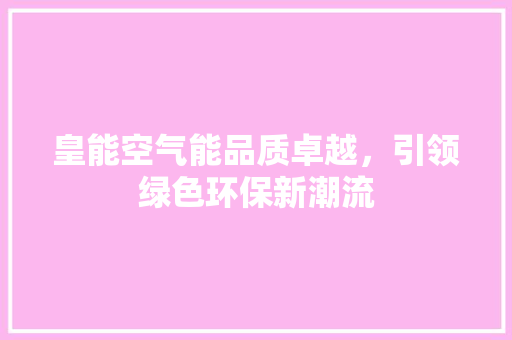 皇能空气能品质卓越，引领绿色环保新潮流 装修设计