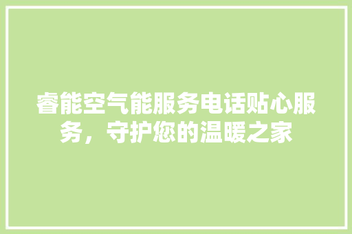 睿能空气能服务电话贴心服务，守护您的温暖之家 旧房改造