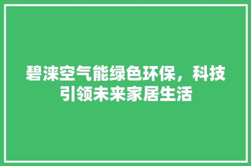 碧涞空气能绿色环保，科技引领未来家居生活 家具修理