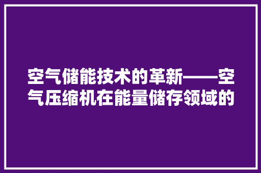 空气储能技术的革新——空气压缩机在能量储存领域的关键作用 灯具安装