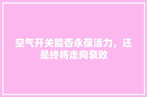 空气开关能否永葆活力，还是终将走向衰败 翻新改色
