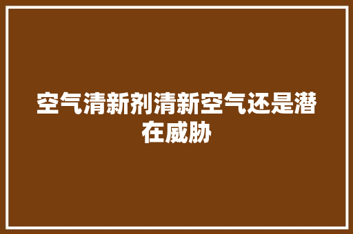 空气清新剂清新空气还是潜在威胁 水电维修