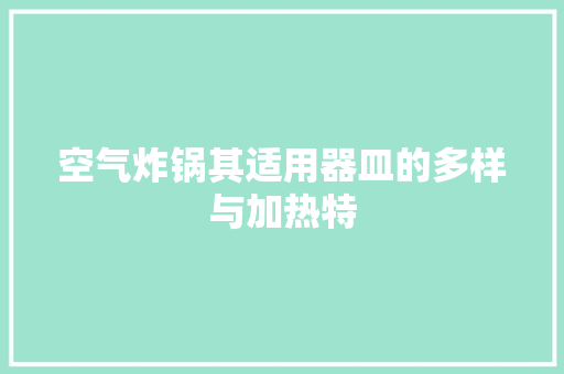 空气炸锅其适用器皿的多样与加热特 家居维修