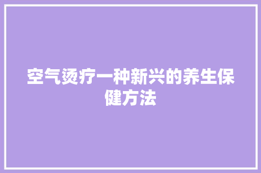 空气烫疗一种新兴的养生保健方法 洁具维修