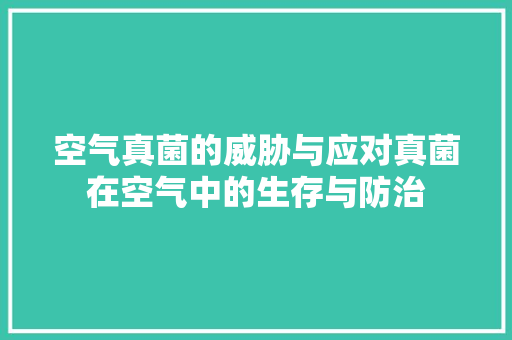 空气真菌的威胁与应对真菌在空气中的生存与防治 龙头管件