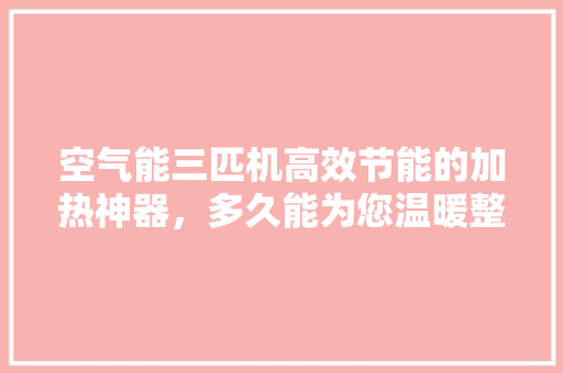 空气能三匹机高效节能的加热神器，多久能为您温暖整个家 家居维修