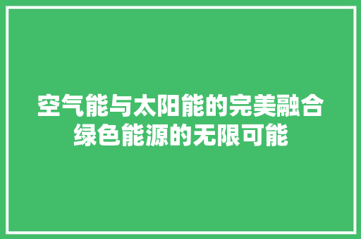 空气能与太阳能的完美融合绿色能源的无限可能 贴膜