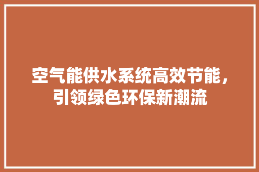 空气能供水系统高效节能，引领绿色环保新潮流 灯具安装