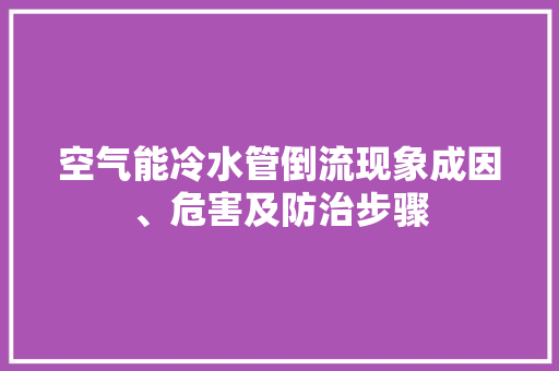 空气能冷水管倒流现象成因、危害及防治步骤 翻新改色