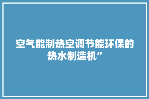 空气能制热空调节能环保的热水制造机” 家具修理
