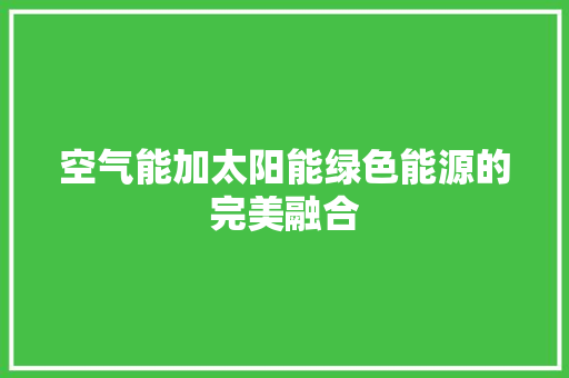 空气能加太阳能绿色能源的完美融合 清洁保养