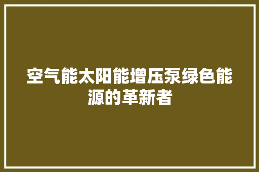 空气能太阳能增压泵绿色能源的革新者 龙头管件