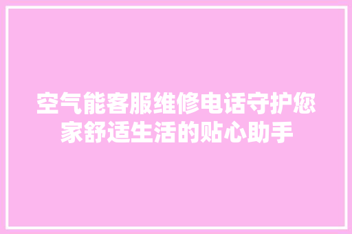 空气能客服维修电话守护您家舒适生活的贴心助手 灯具安装