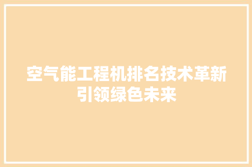 空气能工程机排名技术革新引领绿色未来 清洁保养