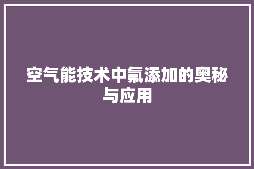 空气能技术中氟添加的奥秘与应用 家具修理
