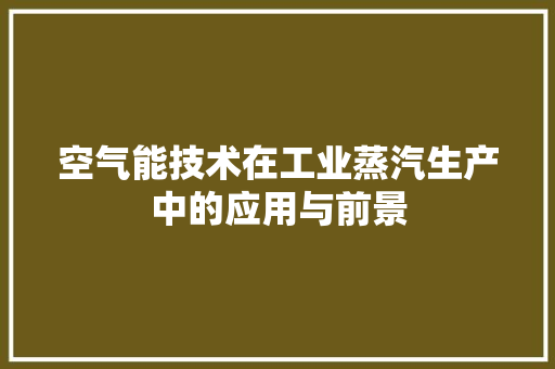 空气能技术在工业蒸汽生产中的应用与前景 翻新改色