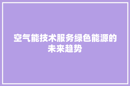 空气能技术服务绿色能源的未来趋势 装修设计 空气能技术服务绿色能源的未来趋势 装修设计