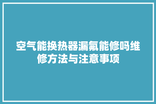 空气能换热器漏氟能修吗维修方法与注意事项 洗衣机