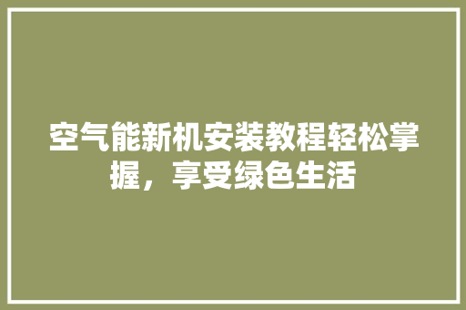 空气能新机安装教程轻松掌握，享受绿色生活 龙头管件
