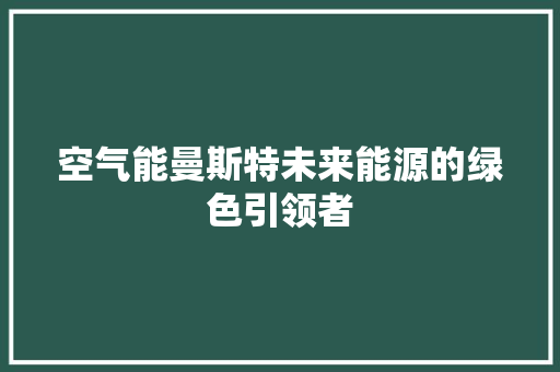 空气能曼斯特未来能源的绿色引领者 冰箱