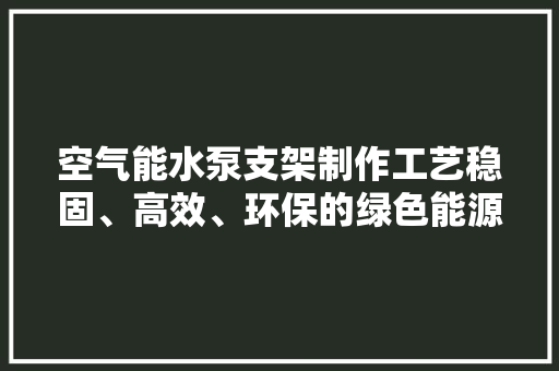 空气能水泵支架制作工艺稳固、高效、环保的绿色能源解决方法 清洁保养