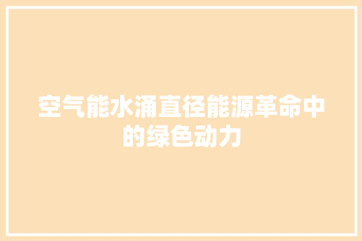 空气能水涌直径能源革命中的绿色动力 家具修理
