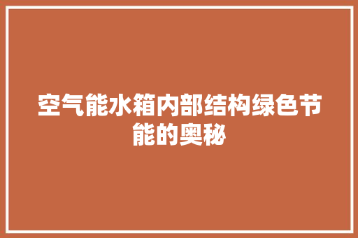 空气能水箱内部结构绿色节能的奥秘 洁具维修