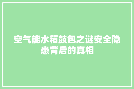 空气能水箱鼓包之谜安全隐患背后的真相 翻新改色