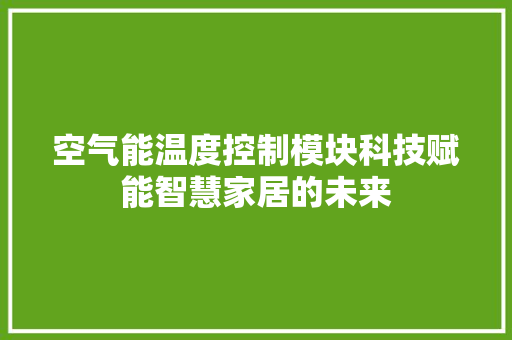 空气能温度控制模块科技赋能智慧家居的未来 家具修理
