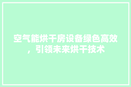 空气能烘干房设备绿色高效，引领未来烘干技术 冰箱