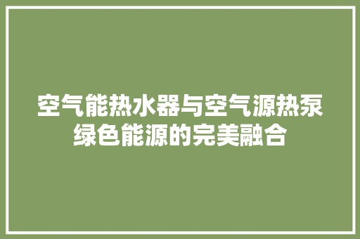 空气能热水器与空气源热泵绿色能源的完美融合 翻新改色