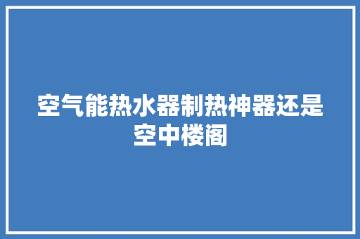 空气能热水器制热神器还是空中楼阁 洁具维修