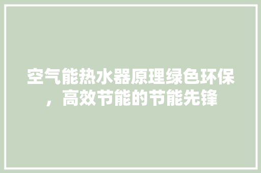 空气能热水器原理绿色环保，高效节能的节能先锋 家居维修