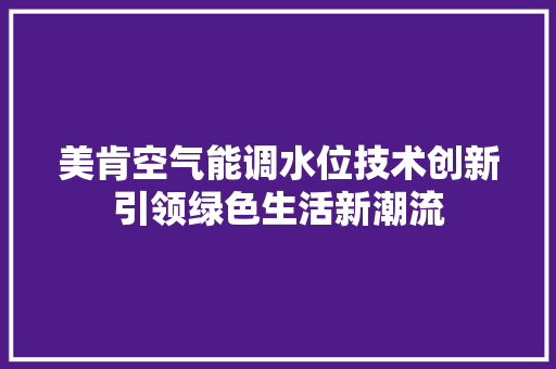 美肯空气能调水位技术创新引领绿色生活新潮流 贴膜