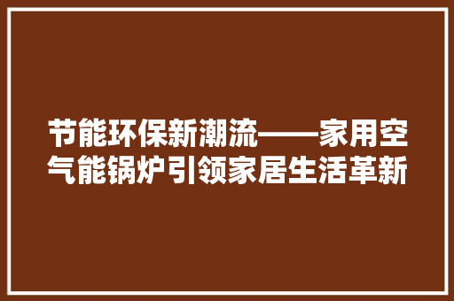 节能环保新潮流——家用空气能锅炉引领家居生活革新 局部翻新