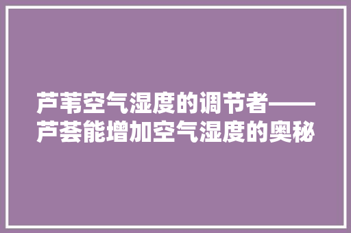 芦苇空气湿度的调节者——芦荟能增加空气湿度的奥秘 洁具维修