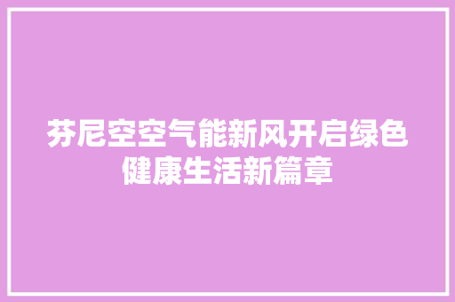 芬尼空空气能新风开启绿色健康生活新篇章 龙头管件