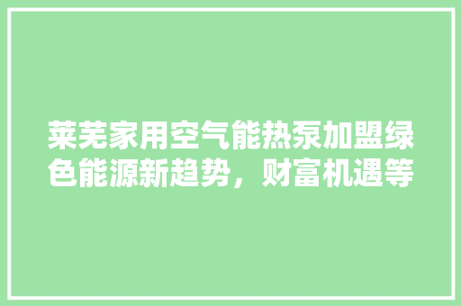 莱芜家用空气能热泵加盟绿色能源新趋势，财富机遇等你来 热水器