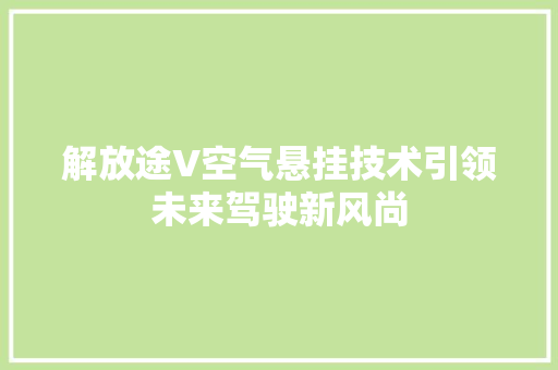 解放途V空气悬挂技术引领未来驾驶新风尚 冰箱