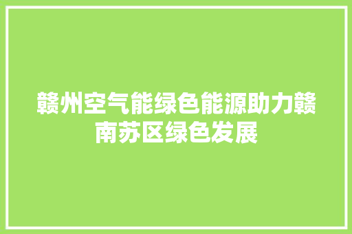 赣州空气能绿色能源助力赣南苏区绿色发展 家具修理