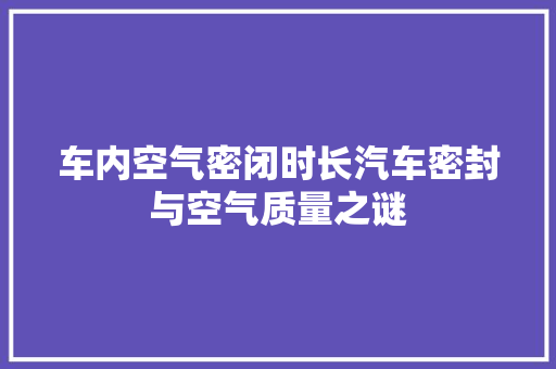 车内空气密闭时长汽车密封与空气质量之谜 水电维修