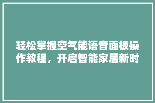 轻松掌握空气能语音面板操作教程，开启智能家居新时代 空调